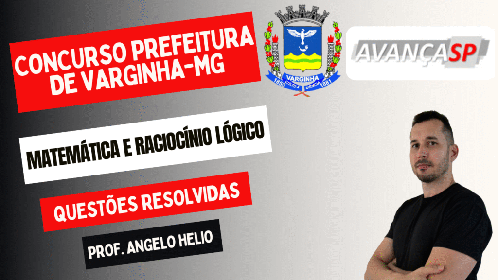 CONCURSO PREFEITURA DE VARGINHA, BANCA AVANÇASP, RACIOCÍNIO LÓGICO E MATEMÁTICA, QUESTÕES RESOLVIDAS